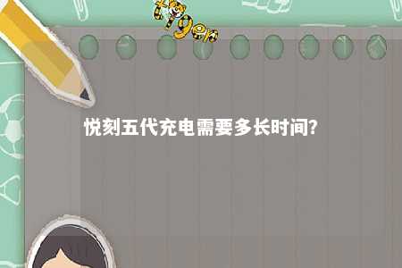 悦刻五代充电需要多长时间�？ 